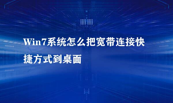 Win7系统怎么把宽带连接快捷方式到桌面