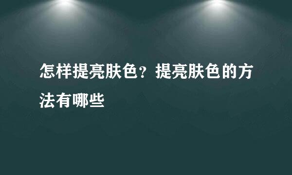 怎样提亮肤色？提亮肤色的方法有哪些