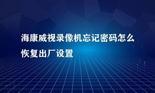 海康威视录像机忘记密码怎么恢复出厂设置