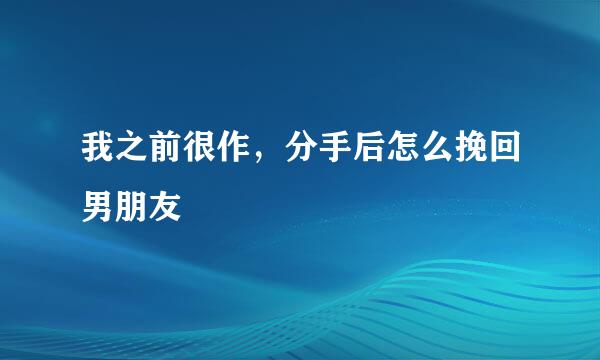 我之前很作，分手后怎么挽回男朋友