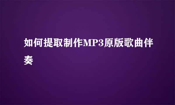如何提取制作MP3原版歌曲伴奏