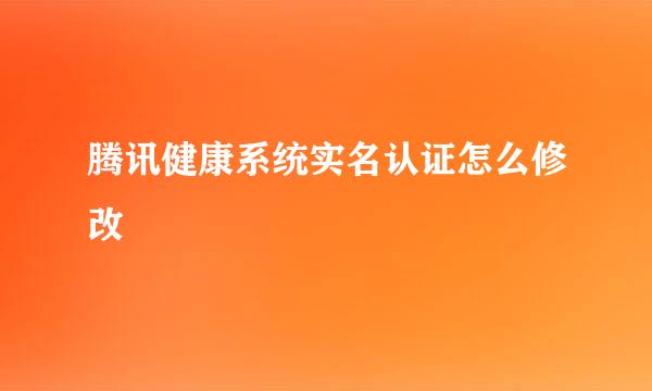 腾讯健康系统实名认证怎么修改