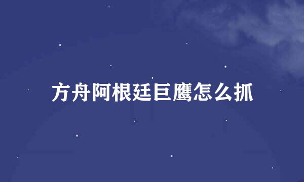 方舟阿根廷巨鹰怎么抓