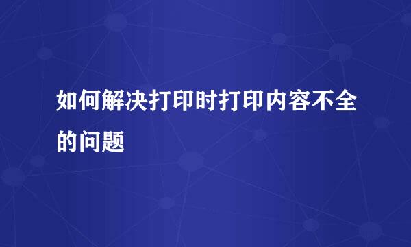 如何解决打印时打印内容不全的问题