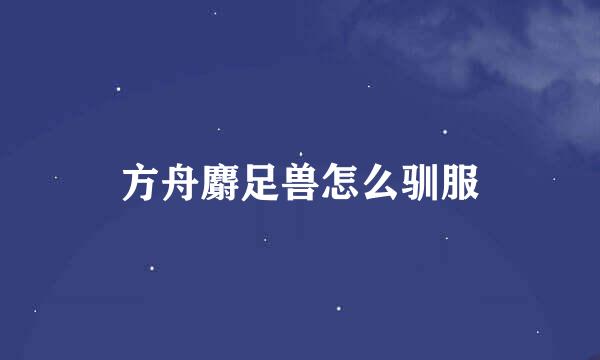 方舟麝足兽怎么驯服