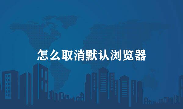 怎么取消默认浏览器