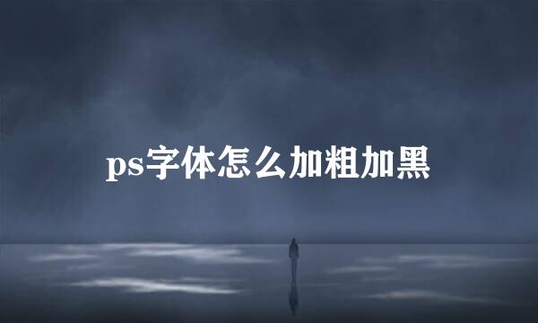 ps字体怎么加粗加黑