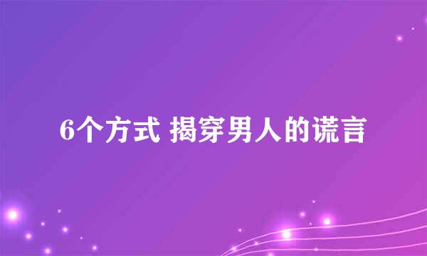 6个方式 揭穿男人的谎言