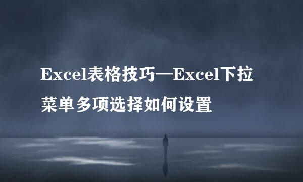 Excel表格技巧—Excel下拉菜单多项选择如何设置
