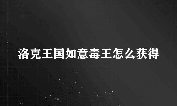 洛克王国如意毒王怎么获得