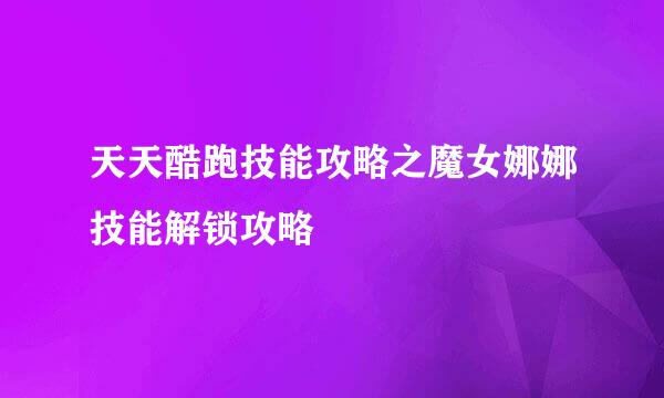 天天酷跑技能攻略之魔女娜娜技能解锁攻略