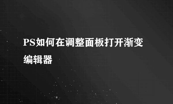 PS如何在调整面板打开渐变编辑器