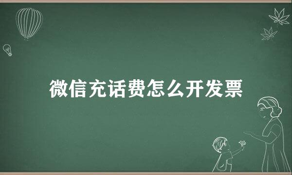 微信充话费怎么开发票