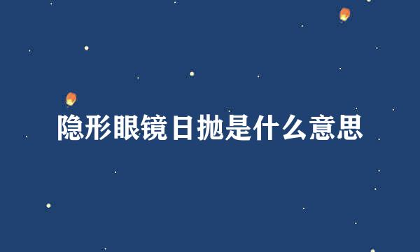 隐形眼镜日抛是什么意思