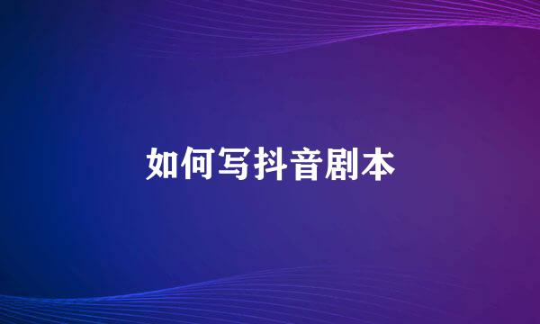 如何写抖音剧本