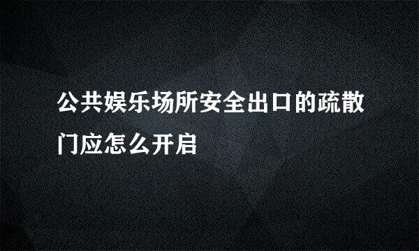 公共娱乐场所安全出口的疏散门应怎么开启