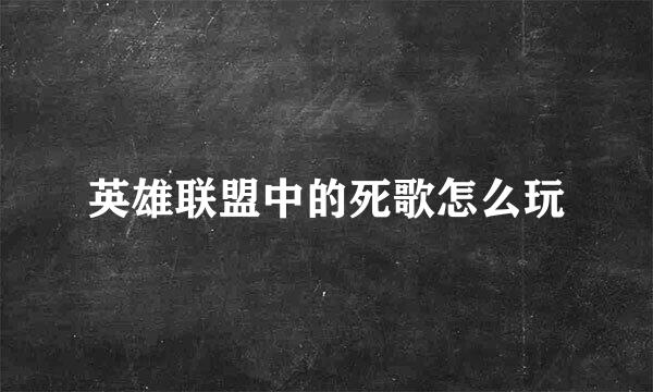 英雄联盟中的死歌怎么玩
