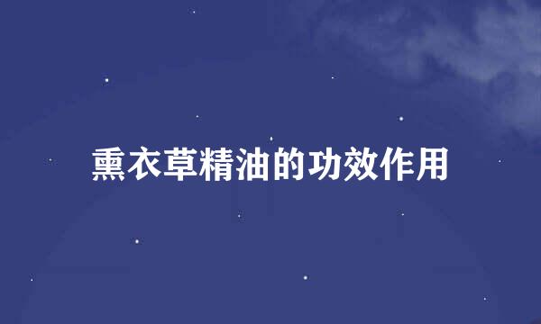 熏衣草精油的功效作用