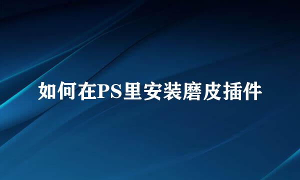 如何在PS里安装磨皮插件