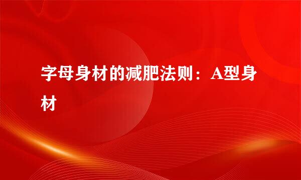 字母身材的减肥法则：A型身材