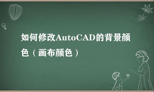 如何修改AutoCAD的背景颜色（画布颜色）