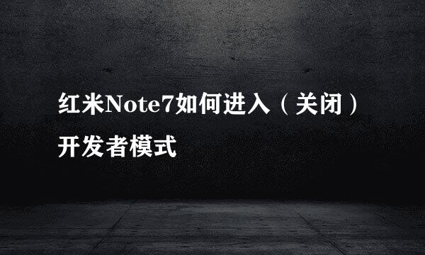 红米Note7如何进入（关闭）开发者模式