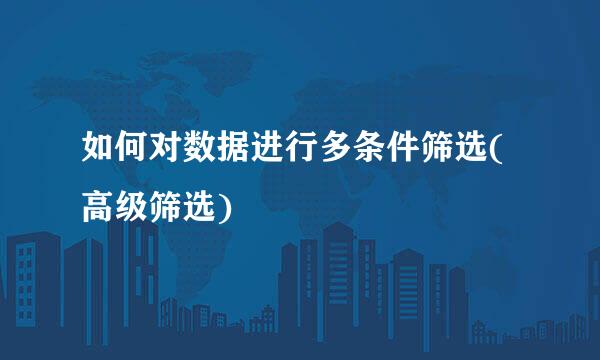 如何对数据进行多条件筛选(高级筛选)