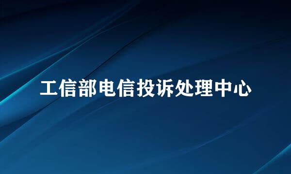 工信部电信投诉处理中心