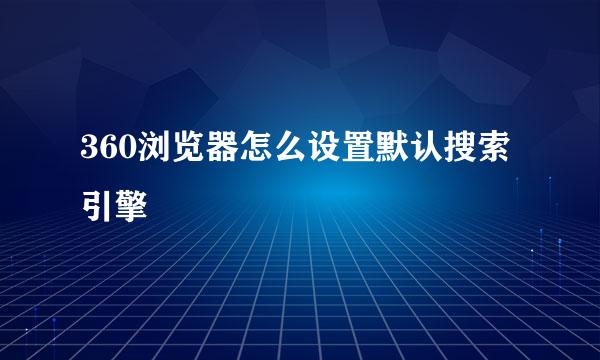 360浏览器怎么设置默认搜索引擎