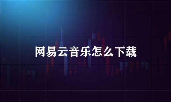 网易云音乐怎么下载