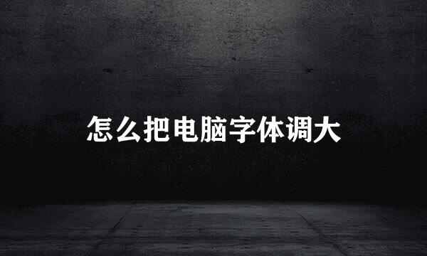 怎么把电脑字体调大
