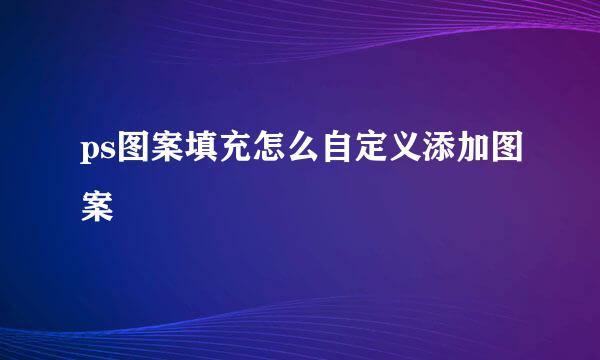 ps图案填充怎么自定义添加图案