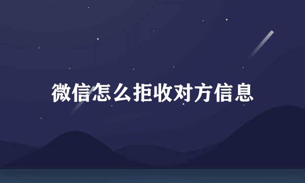 微信怎么拒收对方信息