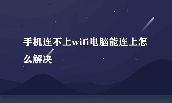 手机连不上wifi电脑能连上怎么解决