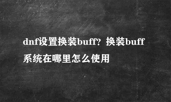 dnf设置换装buff？换装buff系统在哪里怎么使用