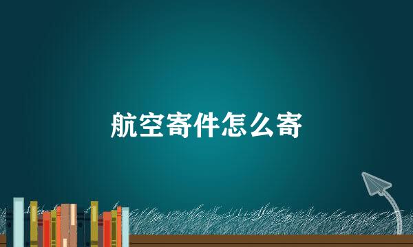航空寄件怎么寄