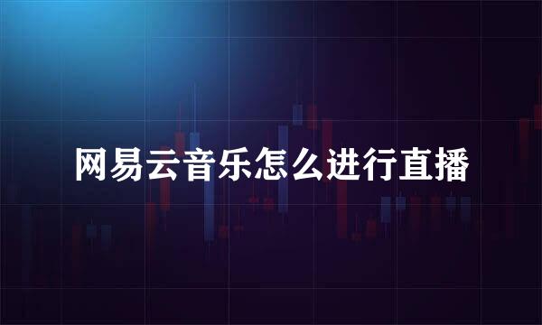 网易云音乐怎么进行直播