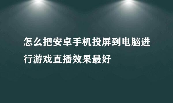 怎么把安卓手机投屏到电脑进行游戏直播效果最好