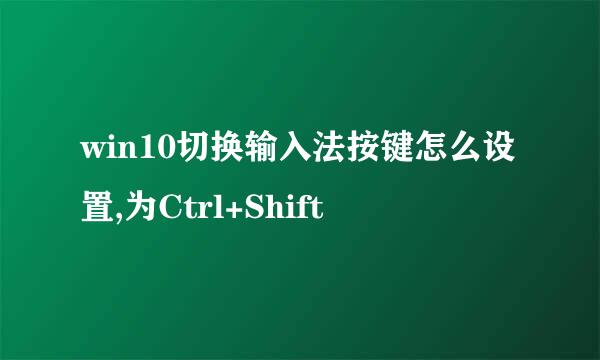 win10切换输入法按键怎么设置,为Ctrl+Shift