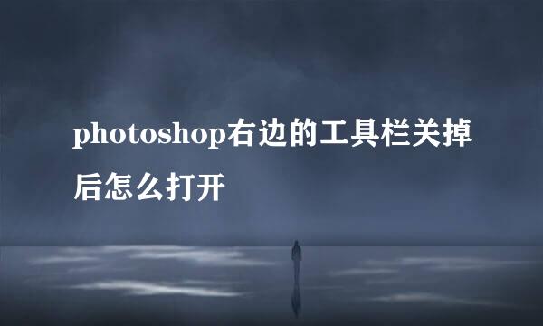 photoshop右边的工具栏关掉后怎么打开