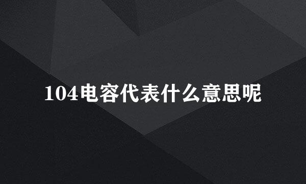 104电容代表什么意思呢