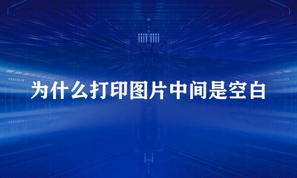 为什么打印图片中间是空白
