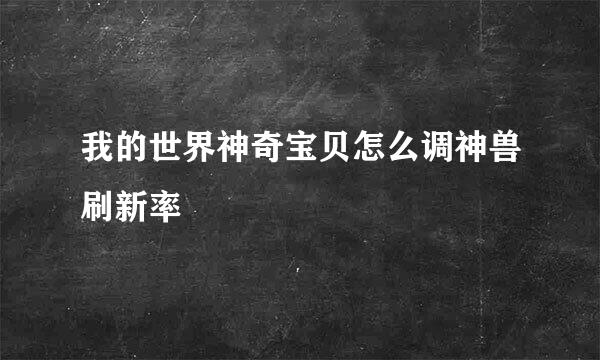 我的世界神奇宝贝怎么调神兽刷新率