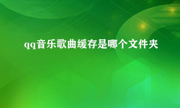 qq音乐歌曲缓存是哪个文件夹