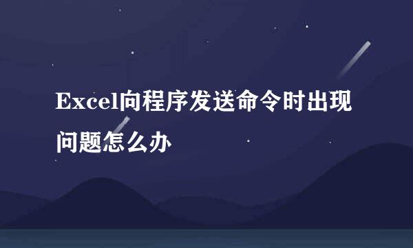 Excel向程序发送命令时出现问题怎么办