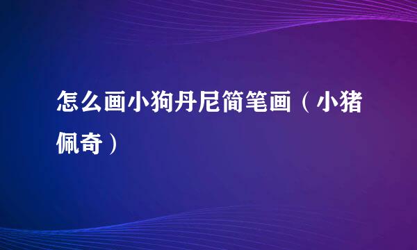 怎么画小狗丹尼简笔画（小猪佩奇）
