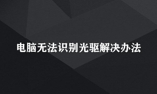 电脑无法识别光驱解决办法