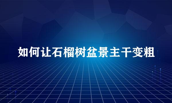 如何让石榴树盆景主干变粗