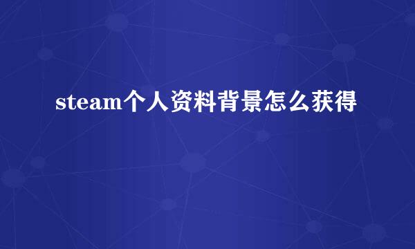 steam个人资料背景怎么获得