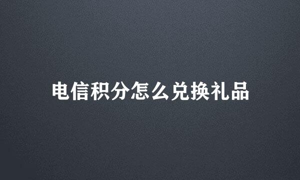 电信积分怎么兑换礼品